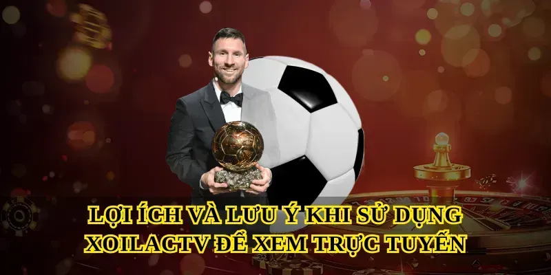 Lợi ích và lưu ý khi sử dụng Xoilactv để xem trực tuyến